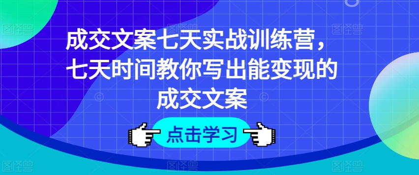 成交文案七天实战训练营，七天时间教你写出能变现的成交文案 - 网赚资源网-网赚资源网