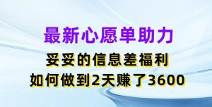 最新心愿单助力，妥妥的信息差福利，两天赚了3.6K【揭秘】-网赚资源网