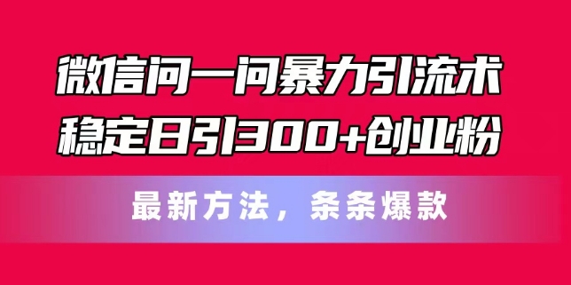 微信问一问暴力引流术，稳定日引300+创业粉，最新方法，条条爆款【揭秘】 - 网赚资源网-网赚资源网