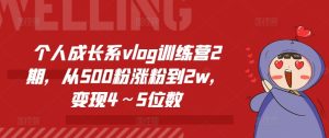 个人成长系vlog训练营2期,从500粉涨粉到2w,变现4~5位数-网赚资源网
