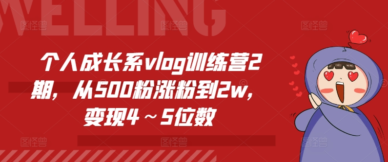 个人成长系vlog训练营2期，从500粉涨粉到2w，变现4～5位数 - 网赚资源网-网赚资源网