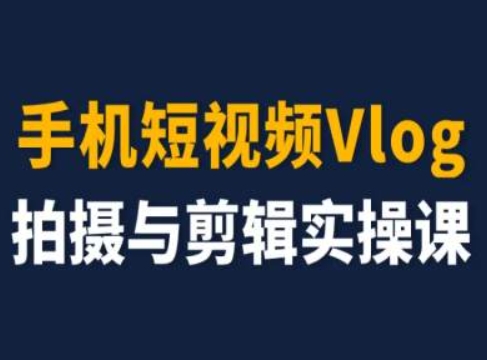 手机短视频Vlog拍摄与剪辑实操课，小白变大师 - 网赚资源网-网赚资源网