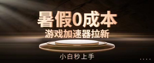 暑假0成本游戏加速器拉新，小白秒上手，无需投资【揭秘】 - 网赚资源网-网赚资源网