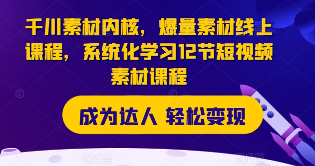 千川素材内核，爆量素材线上课程，系统化学习12节短视频素材课程 - 网赚资源网-网赚资源网