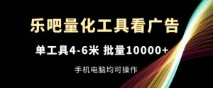 乐吧量化工具看广告，单工具4-6米，批量1w+，手机电脑均可操作【揭秘】-网赚资源网