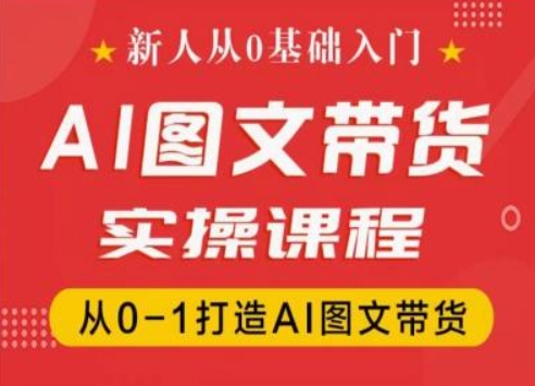 新人从0基础入门，抖音AI图文带货实操课程，从0-1打造AI图文带货-网赚资源网