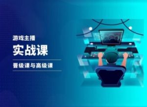游戏直播实战课,抖音直播晋级课与高级课-网赚资源网