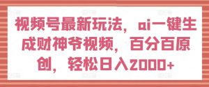 视频号最新玩法，ai一键生成财神爷视频，百分百原创，轻松日入2000+【揭秘】 - 网赚资源网-网赚资源网