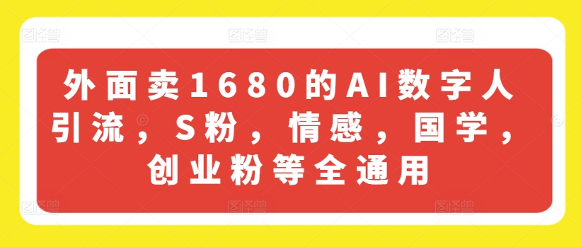 外面卖1680的AI数字人引流，S粉，情感，国学，创业粉等全通用 - 网赚资源网-网赚资源网