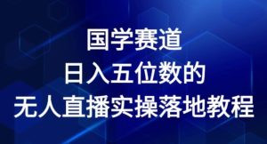 国学赛道-2024年日入五位数无人直播实操落地教程【揭秘】-网赚资源网