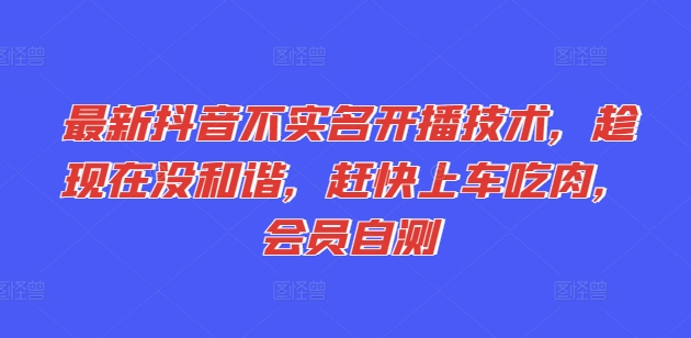 最新抖音不实名开播技术，趁现在没和谐，赶快上车吃肉，会员自测 - 网赚资源网-网赚资源网