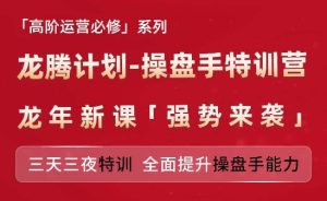 亚马逊高阶运营必修系列，龙腾计划-操盘手特训营，三天三夜特训 全面提升操盘手能力-网赚资源网