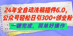 24年全自动洗稿插件6.0.公众号轻松日引300+创业粉，一键完成，简单好操作【揭秘】-网赚资源网