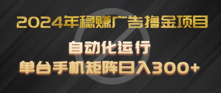 2024年稳赚广告撸金项目，全程自动化运行，单台手机就可以矩阵操作，日入300+【揭秘】 - 网赚资源网-网赚资源网