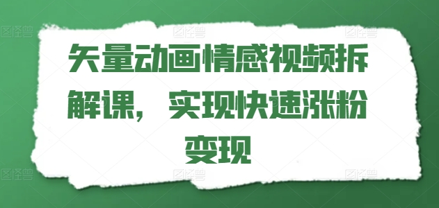 矢量动画情感视频拆解课，实现快速涨粉变现-网赚资源网