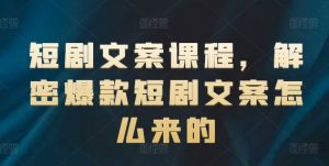 短剧文案课程,解密爆款短剧文案怎么来的-网赚资源网
