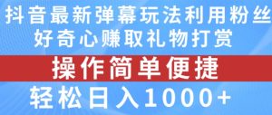 抖音弹幕最新玩法，利用粉丝好奇心赚取礼物打赏，轻松日入1000+-网赚资源网