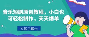 音乐短剧原创教程,小白也可轻松制作,天天爆单-网赚资源网