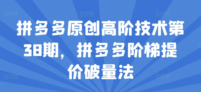拼多多原创高阶技术第38期，拼多多阶梯提价破量法 - 网赚资源网-网赚资源网