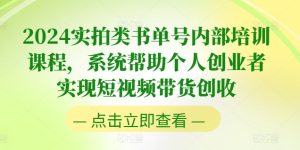 2024实拍类书单号内部培训课程，系统帮助个人创业者实现短视频带货创收 - 网赚资源网-网赚资源网