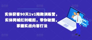 实体获客90天1v1陪跑训练营，实体同城红利崛起，带你破圈，掌握实战内容打法-网赚资源网