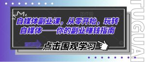 自媒体副业课,从零开始,玩转自媒体——你的副业赚钱指南-网赚资源网