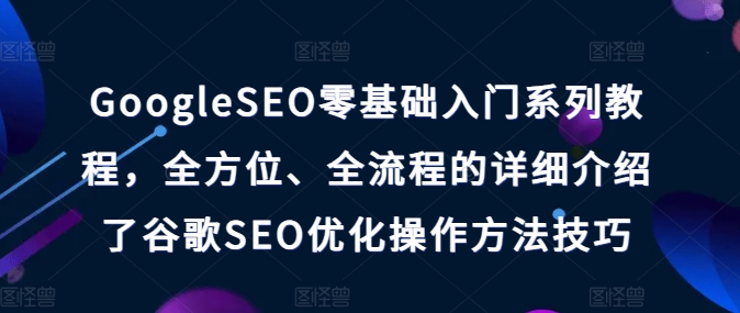 GoogleSEO零基础入门系列教程，全方位、全流程的详细介绍了谷歌SEO优化操作方法技巧 - 网赚资源网-网赚资源网