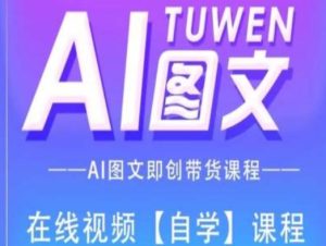图文AI带货全流程操作，AI图文即创带货课程-网赚资源网