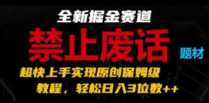 全新掘金赛道，禁止废话题材，超快上手实现原创保姆级教程，轻松日入3位数【揭秘】-网赚资源网