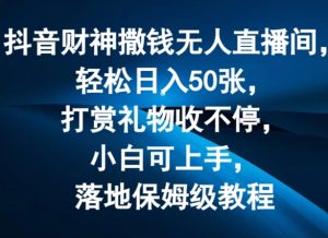 抖音财神撒钱无人直播间轻松日入50张，打赏礼物收不停，小白可上手，落地保姆级教程【揭秘】-网赚资源网