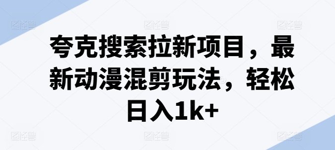 夸克搜索拉新项目，最新动漫混剪玩法，轻松日入1k+ - 网赚资源网-网赚资源网