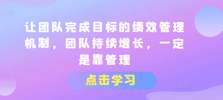 让团队完成目标的绩效管理机制，团队持续增长，一定是靠管理 - 网赚资源网-网赚资源网