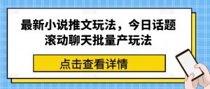 最新小说推文玩法,今日话题滚动聊天批量产玩法-网赚资源网