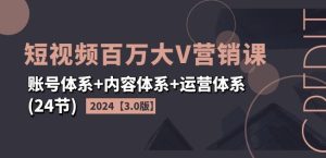 2024短视频百万大V营销课【3.0版】账号体系+内容体系+运营体系(24节)-网赚资源网