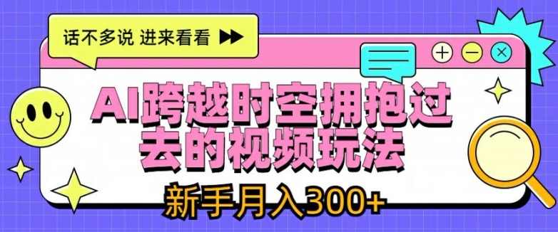 AI跨越时空拥抱过去的视频玩法，新手月入3000+【揭秘】 - 网赚资源网-网赚资源网