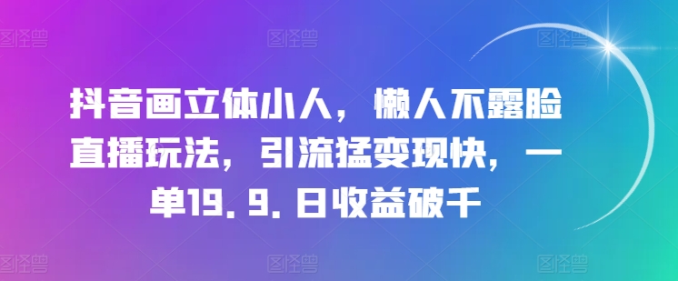 抖音画立体小人，懒人不露脸直播玩法，引流猛变现快，一单19.9.日收益破千【揭秘】 - 网赚资源网-网赚资源网