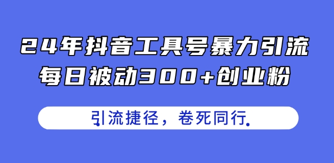24年抖音工具号暴力引流，每日被动300+创业粉，创业粉捷径，卷死同行【揭秘】 - 网赚资源网-网赚资源网