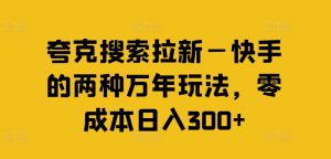 夸克搜索拉新—快手的两种万年玩法,零成本日入300+-网赚资源网