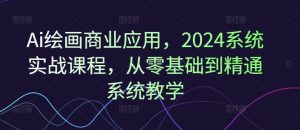 Ai绘画商业应用，2024系统实战课程，从零基础到精通系统教学-网赚资源网