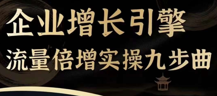 企业增长引擎流量倍增实操九步曲，一套课程帮你找到快速、简单、有效、可复制的获客+变现方式， - 网赚资源网-网赚资源网