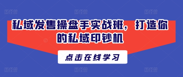 私域发售操盘手实战班，打造你的私域印钞机 - 网赚资源网-网赚资源网