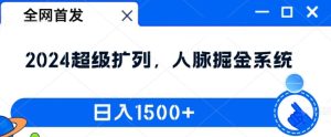 全网首发：2024超级扩列，人脉掘金系统，日入1.5k【揭秘】-网赚资源网