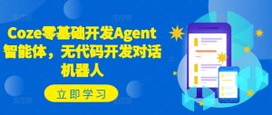 Coze零基础开发Agent智能体,无代码开发对话机器人-网赚资源网