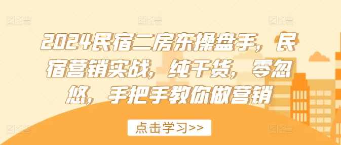 2024民宿二房东操盘手，民宿营销实战，纯干货，零忽悠，手把手教你做营销 - 网赚资源网-网赚资源网