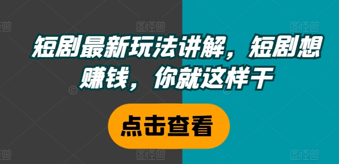 短剧最新玩法讲解，短剧想赚钱，你就这样干-网赚资源网