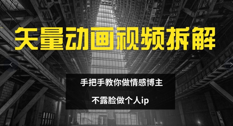 矢量动画视频全拆解 手把手教你做情感博主 不露脸做个人ip【揭秘】 - 网赚资源网-网赚资源网