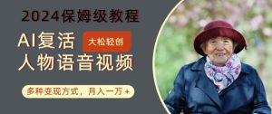 AI复活人物讲话视频:2024保姆级教程,多种变现方式,月入一万+【揭秘】-网赚资源网