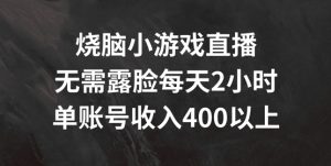 烧脑小游戏直播，无需露脸每天2小时，单账号日入400+【揭秘】-网赚资源网