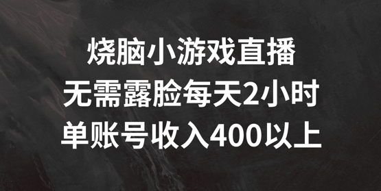 烧脑小游戏直播，无需露脸每天2小时，单账号日入400+【揭秘】 - 网赚资源网-网赚资源网