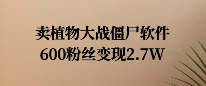 卖植物大战僵尸软件，600粉丝变现2.7W【揭秘】 - 网赚资源网-网赚资源网